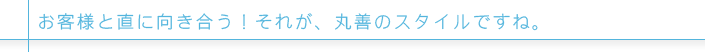 お客様と直に向き合う！それが、丸善のスタイルですね。