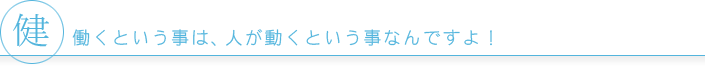 働くという事は、人が動くという事なんですよ！