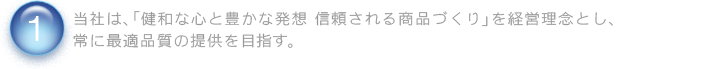 当社は、「健和な心と豊かな発想 信頼される商品づくり」を経営理念とし、常に最適品質の提供を目指す。